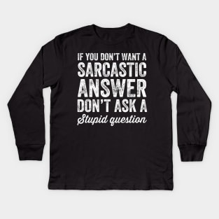 If you don't want a sarcastic answer don't ask a stupid question Kids Long Sleeve T-Shirt